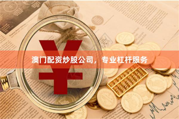 澳门配资炒股公司，专业杠杆服务