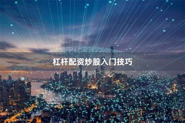 杠杆配资炒股入门技巧