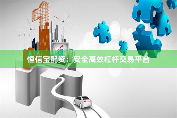 恒信宝配资：安全高效杠杆交易平台