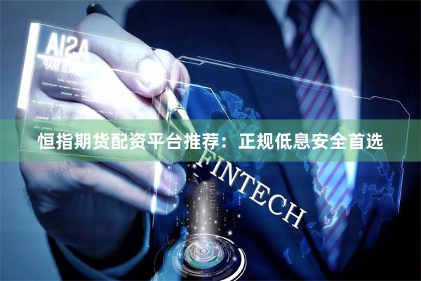 恒指期货配资平台推荐:正规低息安全首选