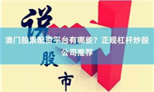 澳门股票配资平台有哪些？正规杠杆炒股公司推荐