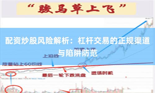 配资炒股风险解析：杠杆交易的正规渠道与陷阱防范