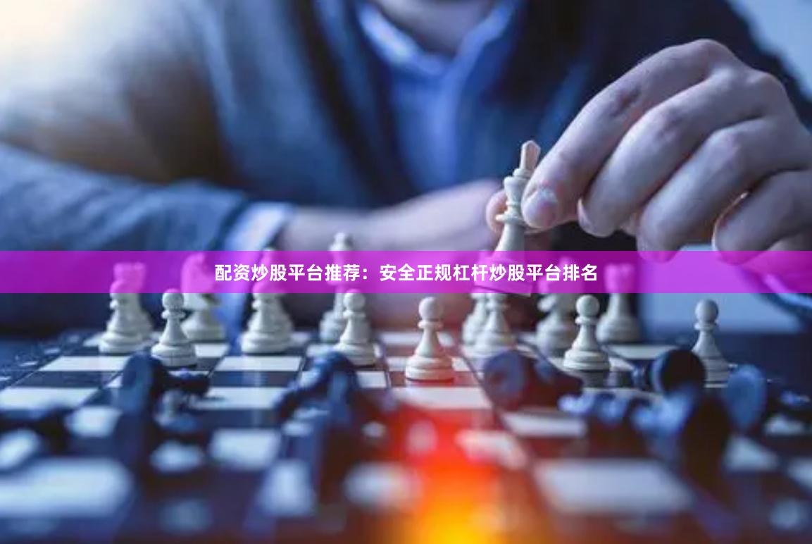 配资炒股平台推荐：安全正规杠杆炒股平台排名