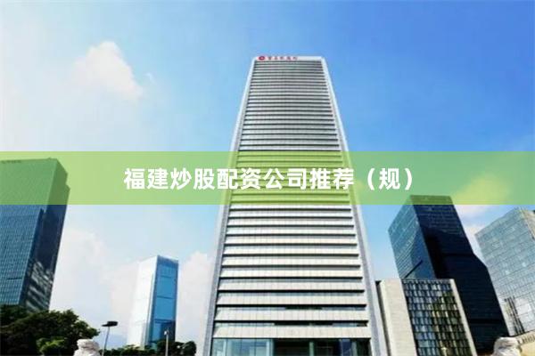 福建炒股配资公司推荐（规）