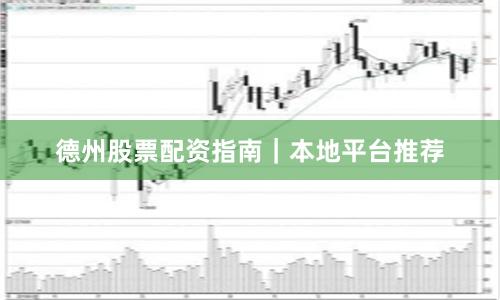 德州股票配资指南｜本地平台推荐