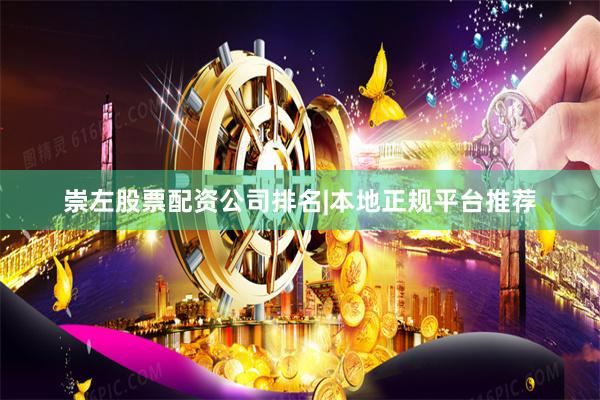 崇左股票配资公司排名|本地正规平台推荐