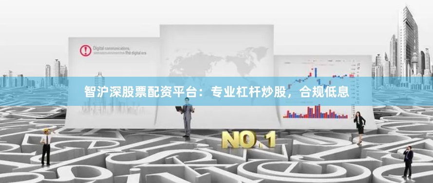智沪深股票配资平台：专业杠杆炒股，合规低息