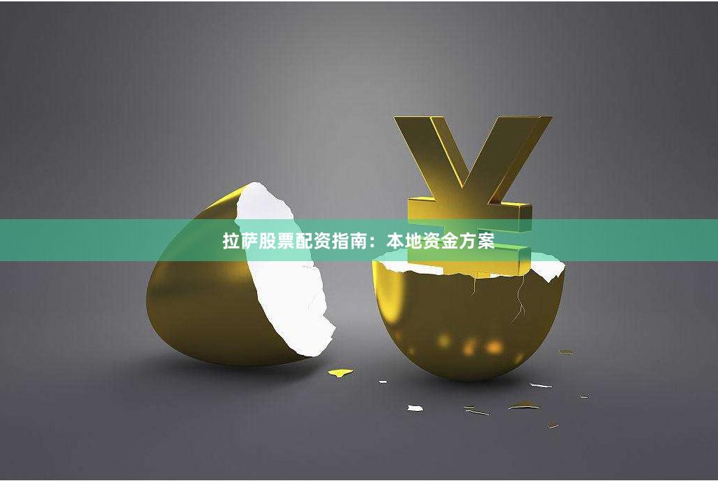拉萨股票配资指南：本地资金方案