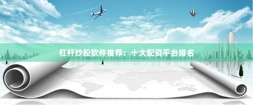 杠杆炒股软件推荐：十大配资平台排名