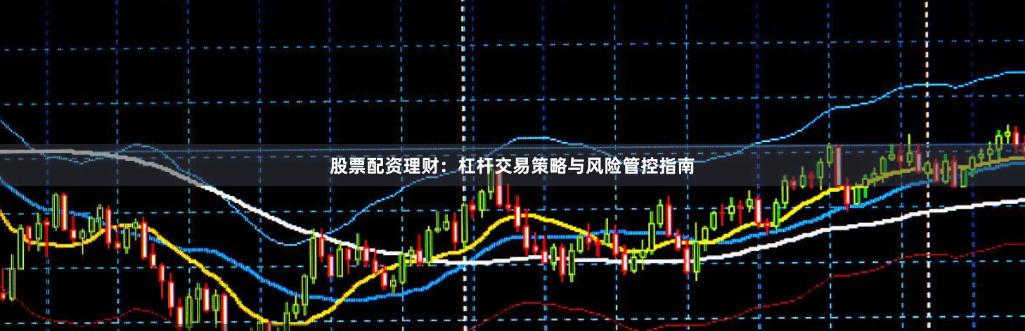 股票配资理财：杠杆交易策略与风险管控指南