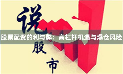 股票配资的利与弊：高杠杆机遇与爆仓风险