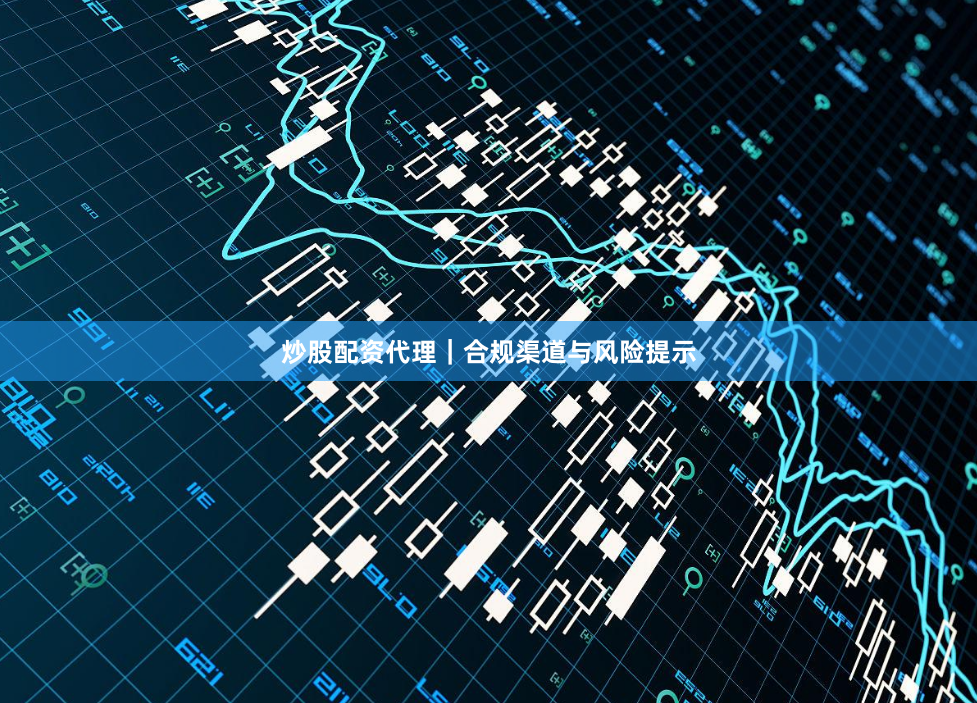 炒股配资代理｜合规渠道与风险提示