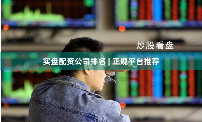 实盘配资公司排名 | 正规平台推荐