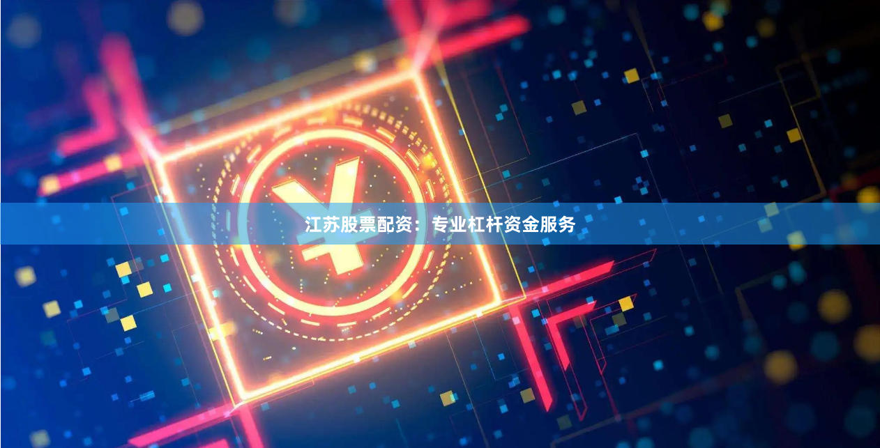 江苏股票配资：专业杠杆资金服务