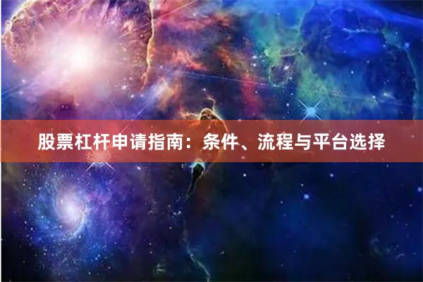股票杠杆申请指南：条件、流程与平台选择