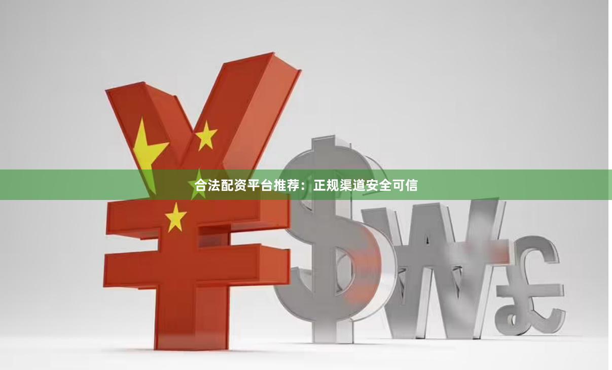 合法配资平台推荐：正规渠道安全可信