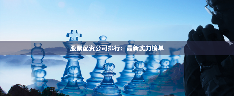 股票配资公司排行：最新实力榜单