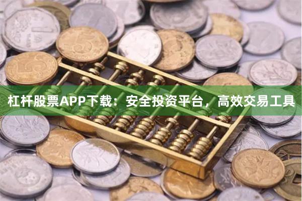 杠杆股票APP下载：安全投资平台，高效交易工具