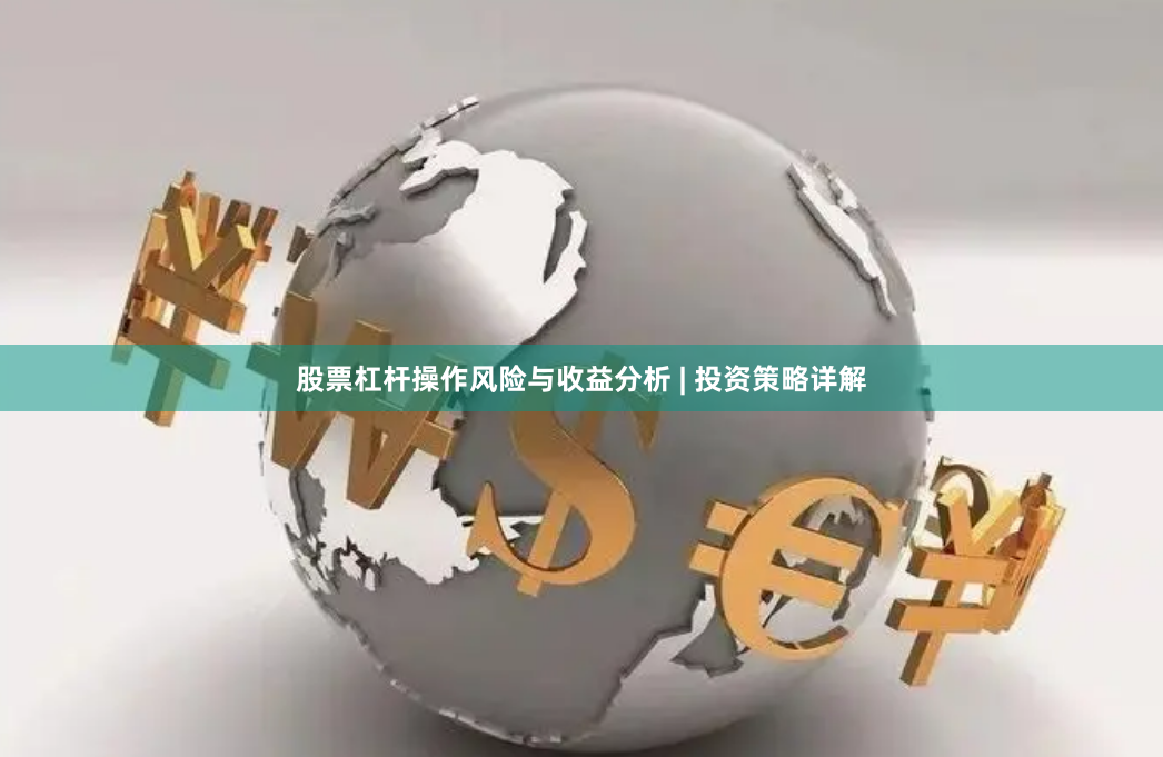 股票杠杆操作风险与收益分析 | 投资策略详解