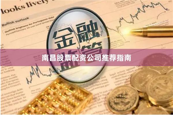 南昌股票配资公司推荐指南