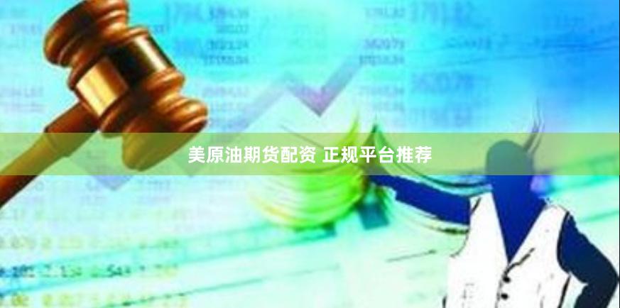 美原油期货配资 正规平台推荐