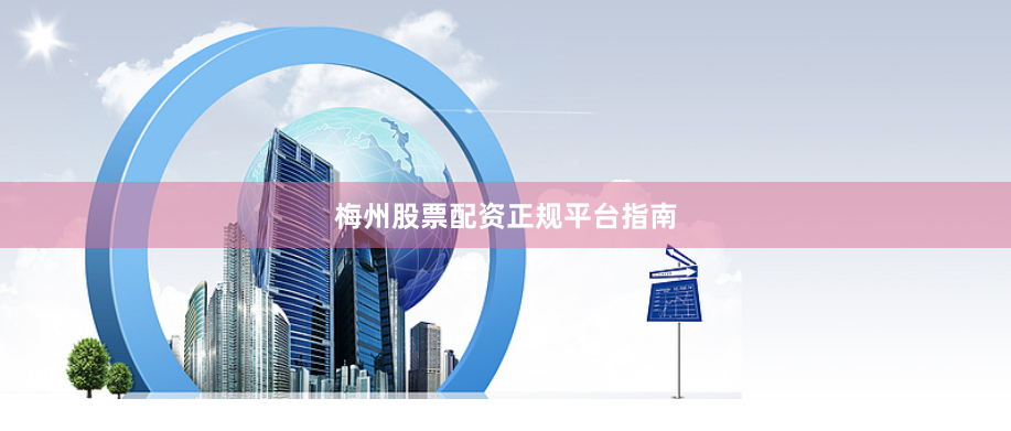 梅州股票配资正规平台指南