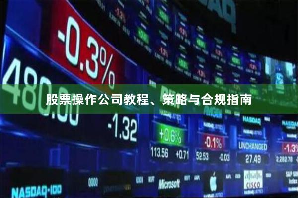 股票操作公司教程、策略与合规指南